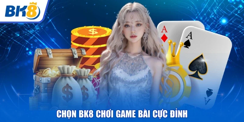 Chọn BK8 chơi game bài cực đỉnh