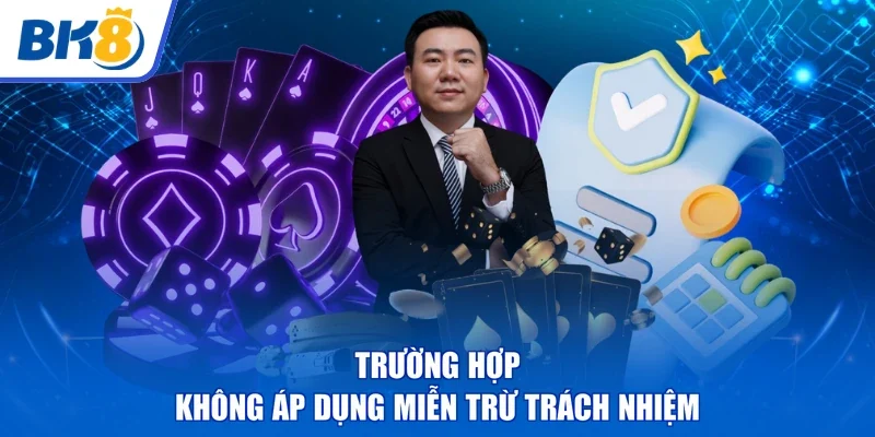 Trường hợp | không áp dụng miễn trừ trách nhiệm